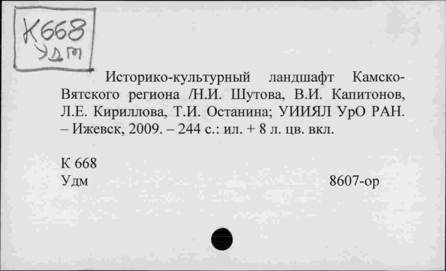 ﻿Историко-культурный ландшафт Камско-Вятского региона /Н.И. Шутова, В.И. Капитонов, Л.Е. Кириллова, Т.И. Останина; УИИЯЛ УрО РАН. - Ижевск, 2009. - 244 с.: ил. + 8 л. цв. вкл.
К 668
У дм
8607-ор